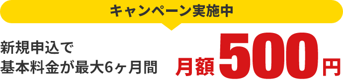 キャンペーン実施中 新規申込で基本料金が6ヶ月間 月額500円