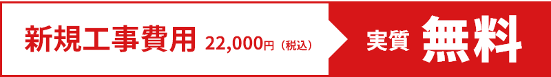 新規工事費用22,000円(税込) から 実質無料