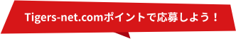 Tigers-net.comポイントで応募しよう！