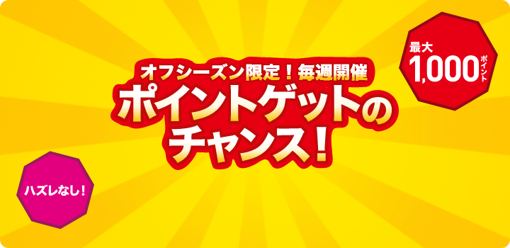 オフシーズン限定！毎週開催 ポイントゲットのチャンス！