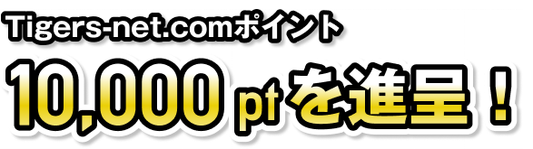 Tigers-net.comポイント10,000ptを進呈！